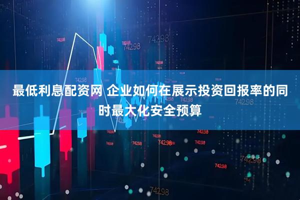 最低利息配资网 企业如何在展示投资回报率的同时最大化安全预算