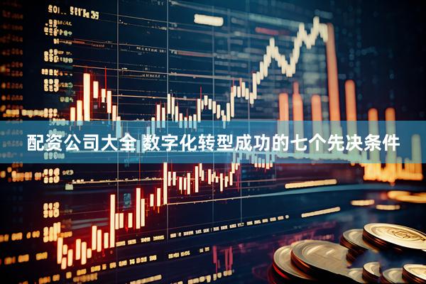 配资公司大全 数字化转型成功的七个先决条件
