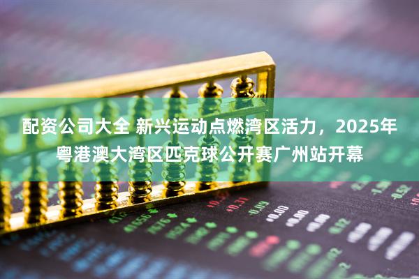配资公司大全 新兴运动点燃湾区活力，2025年粤港澳大湾区匹克球公开赛广州站开幕