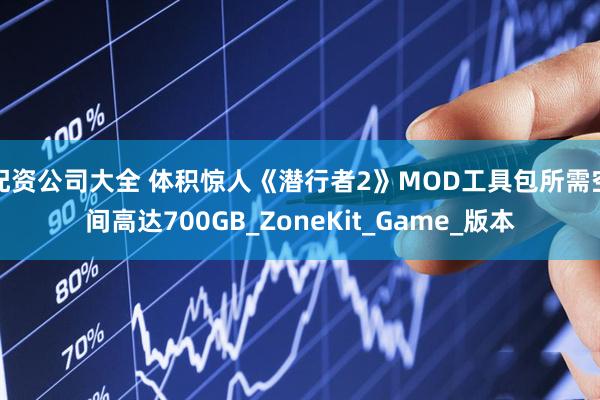 配资公司大全 体积惊人《潜行者2》MOD工具包所需空间高达700GB_ZoneKit_Game_版本