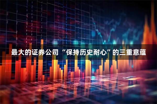 最大的证券公司 “保持历史耐心”的三重意蕴