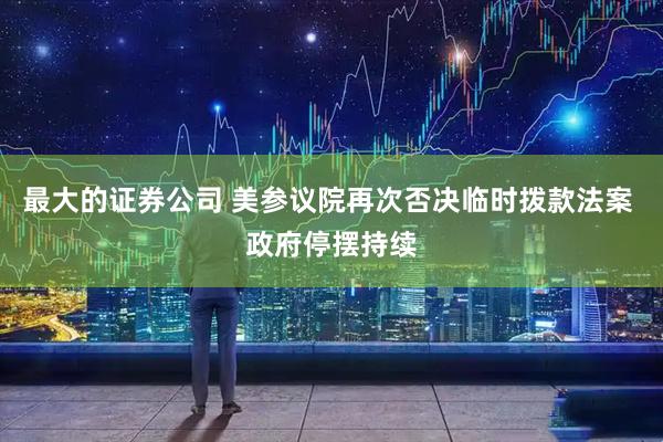 最大的证券公司 美参议院再次否决临时拨款法案 政府停摆持续