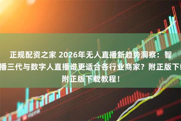 正规配资之家 2026年无人直播新趋势洞察：智享AI直播三代与数字人直播谁更适合各行业商家？附正版下载教程！