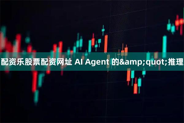 配资乐股票配资网址 AI Agent 的"推理
