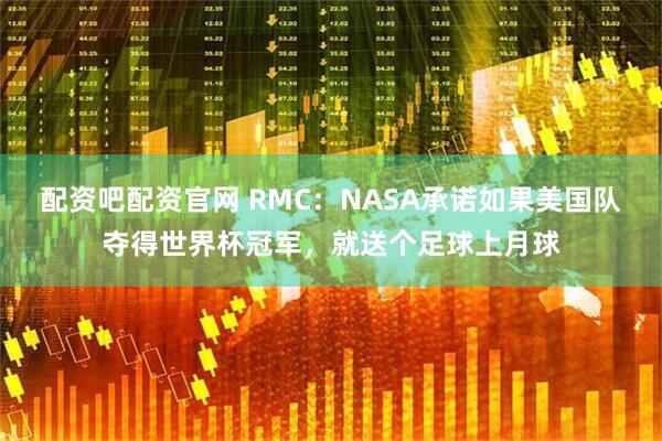 配资吧配资官网 RMC：NASA承诺如果美国队夺得世界杯冠军，就送个足球上月球