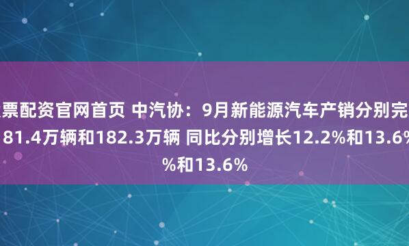 股票配资官网首页 中汽协：9月新能源汽车产销分别完成181.4万辆和182.3万辆 同比分别增长12.2%和13.6%